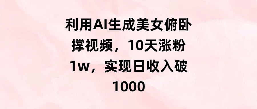 利用AI生成美女俯卧撑视频，10天涨粉1w，实现日收入破1000-村长副业网