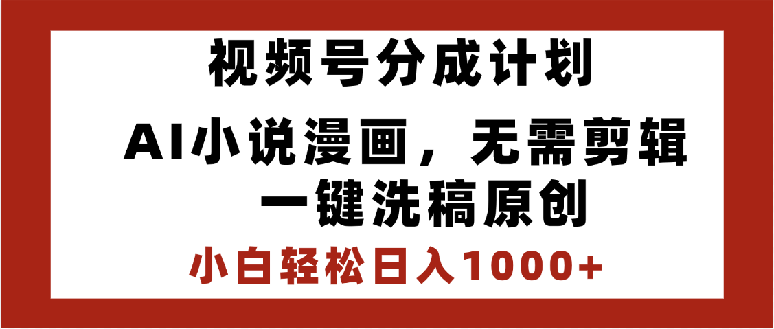 最新视频号分成计划，AI小说漫画，无需剪辑，一键洗稿原创，小白日入1000+，喂饭级教程-村长副业网