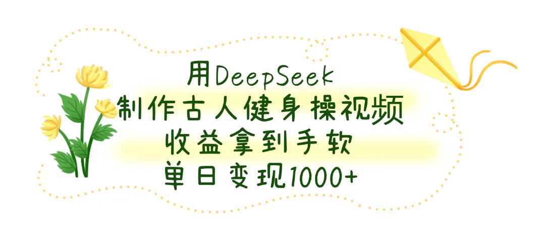 用DeepSeek制作古人健身操视频，单日变现1000+，收益拿到手软-村长副业网