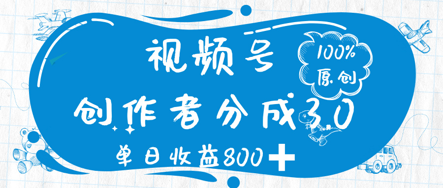 视频号创作者分成 3.0，100%原创视频高收益，单日收益 800➕-村长副业网