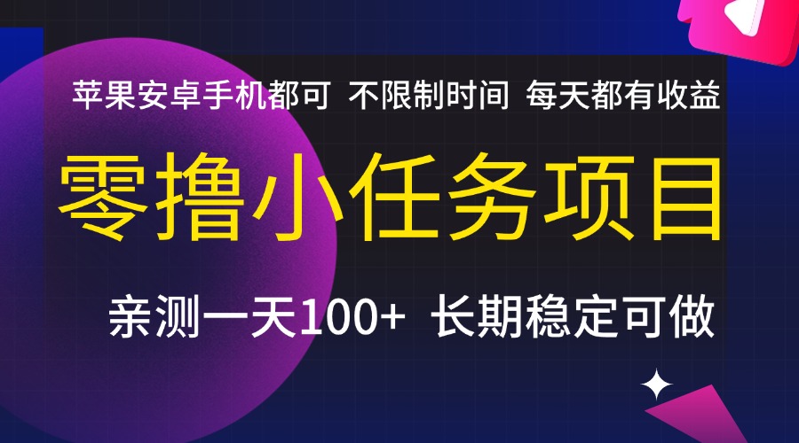 零撸小任务项目，不限制时间，每天都有收益，苹果安卓手机都可，亲测一天100+，长期稳定可做-村长副业网