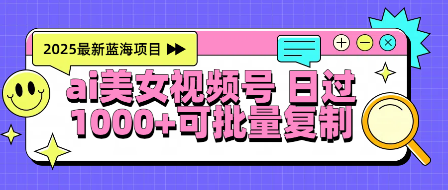 2025年最新蓝海项目 ai美女视频号 日入1000＋ 可批量复制-村长副业网