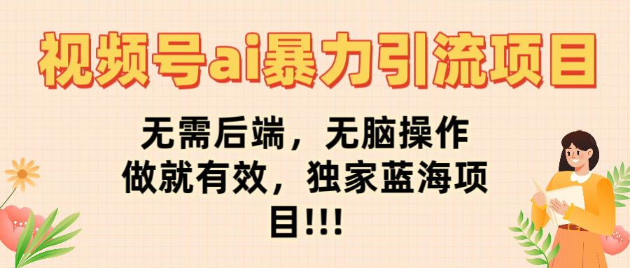 视频号ai暴力引流项目，无需后端，无脑操作，做就有效，独家蓝海项目!!!-村长副业网
