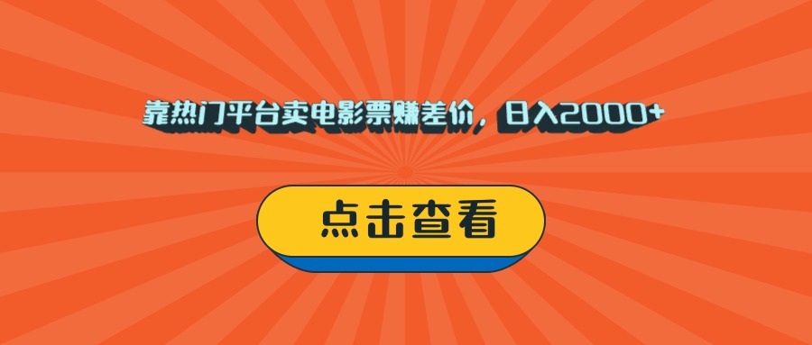 靠热门平台卖电影票赚差价，日入2000+，小白轻松上手-村长副业网