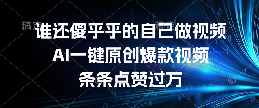 谁还傻乎乎的自己做视频？AI一键原创爆款视频，条条点赞过万-村长副业网