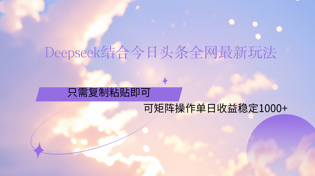 Deepseek结合今日头条全网最新玩法，只需复制粘贴，小白轻松上手单日稳定1000+-村长副业网