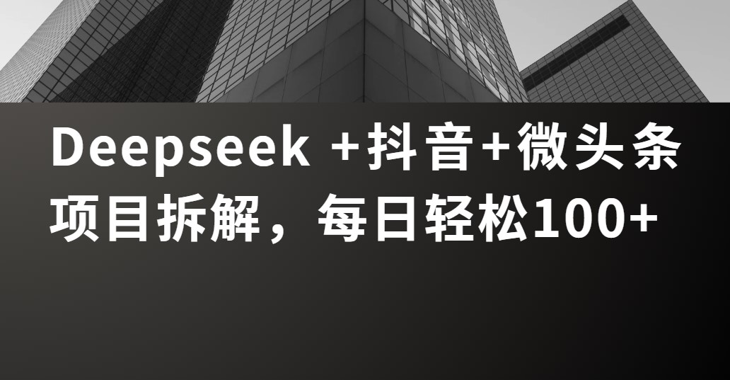 Deepseek +抖音 微头条项目拆解，每日轻松100+-村长副业网