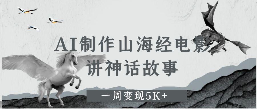 AI制作山海经电影，讲神话故事，一周变现5K+-村长副业网