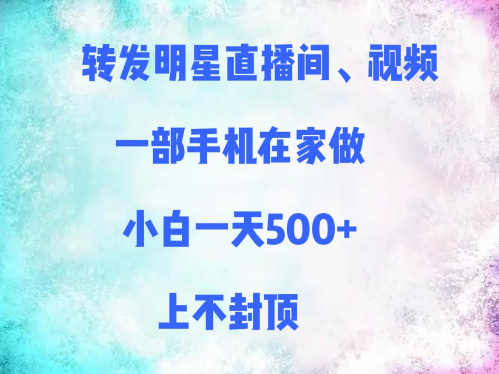 转发明星直播间、视频，一部手机在家做，小白一天500+，上不封顶-村长副业网