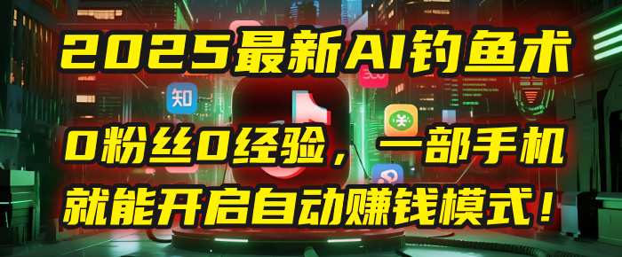 2025最新AI钓鱼术：0粉丝0经验，一部手机就能开启自动赚钱模式！-村长副业网