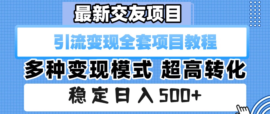 最新交友项目 引流变现全套项目教程 多种变现模式 超高转化 稳定日入500+-村长副业网