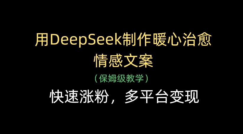 用DeepSeek制作暖心治愈情感文案，多平台变现，快速涨粉-村长副业网
