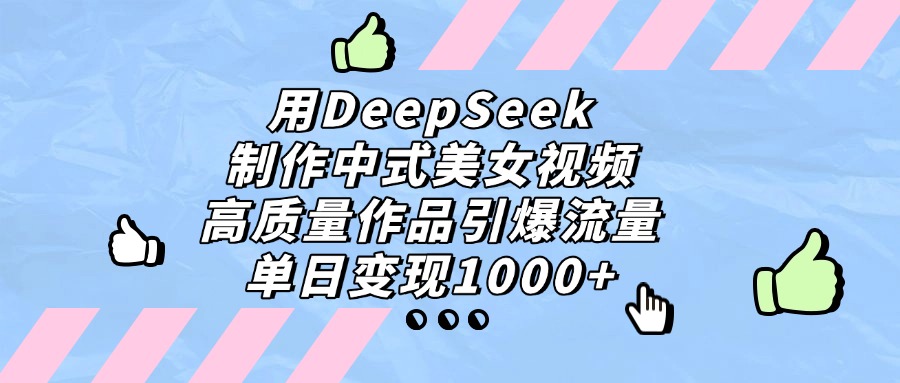 用DeepSeek制作中式美女视频，单日变现1000+，高质量作品引爆流量-村长副业网