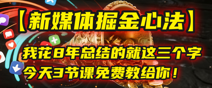 我花8年总结的【新媒体掘金心法】，就这三个字，今天3节课免费教给你！-村长副业网