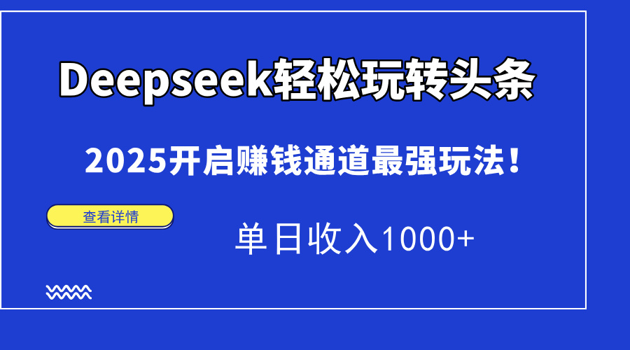 Deepseek轻松玩转头条，2025开启赚钱通道最强玩法！单日收入1000+-村长副业网