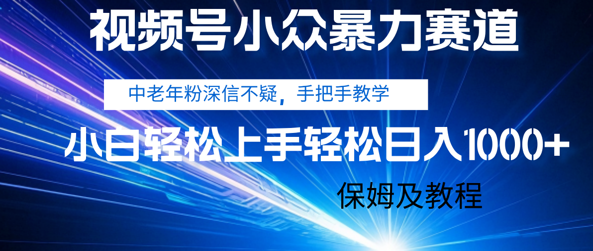 视频号小众暴力赛道，中老年人深信不疑 手把手教学，小白也能日入1000+ 保姆及教程-村长副业网