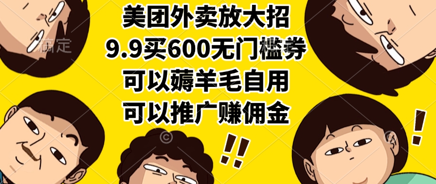 美团外卖放大招，9.9买600无门槛券，可以薅羊毛自用，可以推广赚佣金-村长副业网