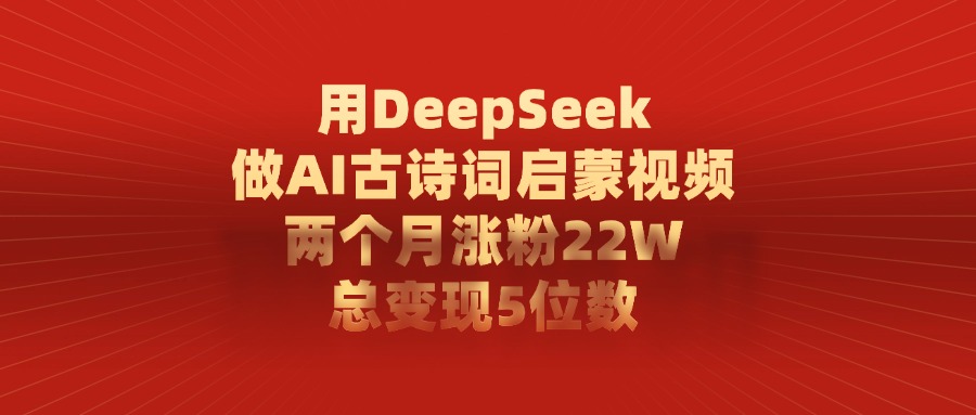 用DeepSeek做AI古诗词启蒙视频，总变现5位数，两个月涨粉22W-村长副业网