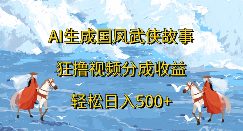 ai生成国风武侠故事狂撸视频分成收益轻松日入500+-村长副业网