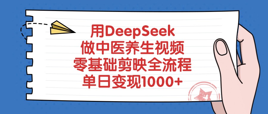 用DeepSeek做中医养生视频，单日变现1000+，零基础剪映全流程-村长副业网