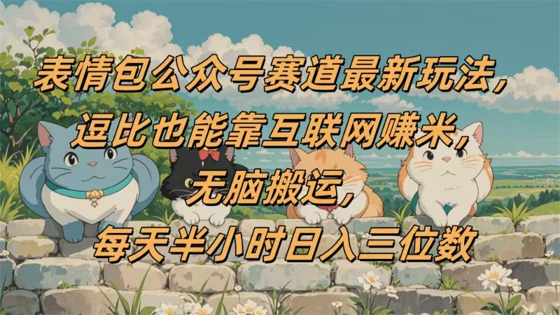 表情包公众号赛道，逗比也能靠互联网赚米，无脑搬运，小白也能日入三位数-村长副业网