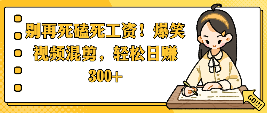 别再死磕死工资！爆笑视频混剪，轻松日赚 300+-村长副业网