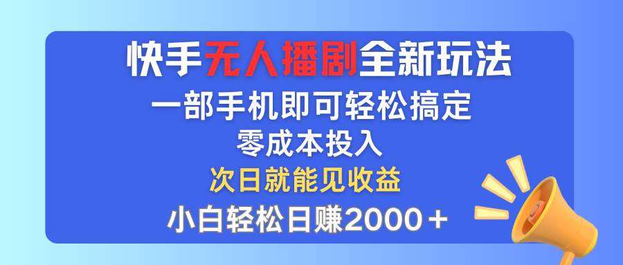 快手无人播剧全新玩法，一部手机就可以轻松搞定，零成本投入，小白轻松…-村长副业网