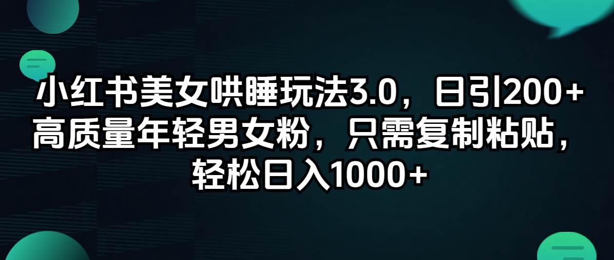 小红书美女哄睡玩法3.0，日引200+高质量年轻男女粉，只需复制粘贴，轻…-村长副业网