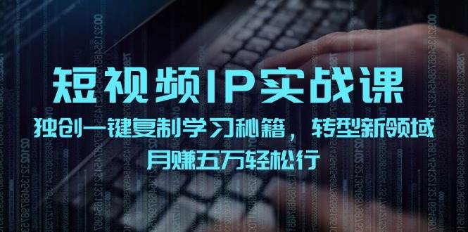 短视频 IP实战课，独创一键复制学习秘籍，转战新领域，月赚五万轻松行-村长副业网