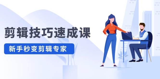 剪辑技巧速成课，高清拍摄+调色 转扇子，建筑-抠图精通，新手秒变剪辑专家-村长副业网