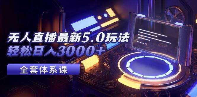 无人直播最新5.0玩法，轻松日入3000+-村长副业网
