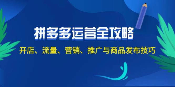 2024拼多多运营全攻略：开店、流量、营销、推广与商品发布技巧（无水印）-村长副业网