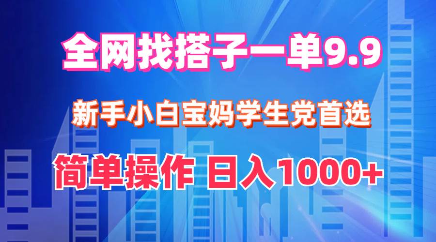 全网找搭子1单9.9 新手小白宝妈学生党首选 简单操作 日入1000+-村长副业网