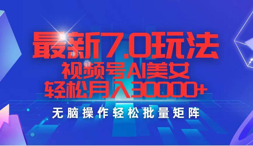 最新7.0玩法视频号AI美女，轻松月入30000+-村长副业网