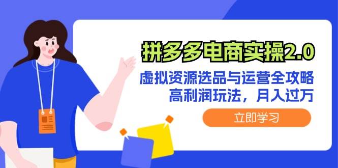 拼多多电商实操2.0：虚拟资源选品与运营全攻略，高利润玩法，月入过万-村长副业网